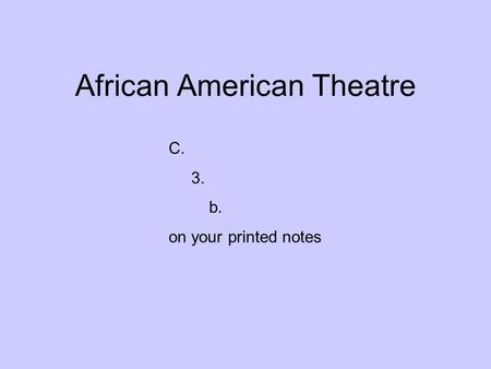 African American Theatre C. 3. b. on your printed notes.