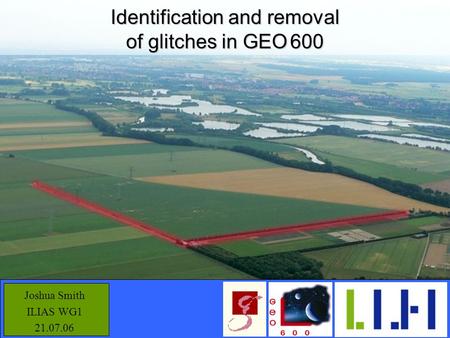 Potsdam, Germany 21.07.06 Identification and removal of glitches in GEO 600 Joshua Smith ILIAS WG1 21.07.06.