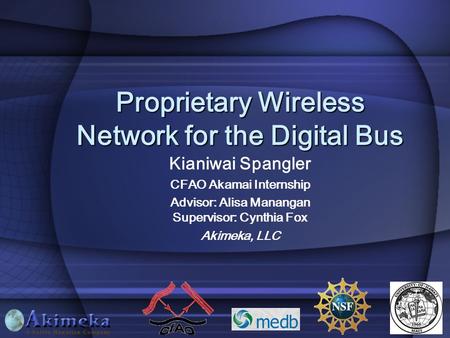 Proprietary Wireless Network for the Digital Bus Kianiwai Spangler CFAO Akamai Internship Advisor: Alisa Manangan Supervisor: Cynthia Fox Akimeka, LLC.