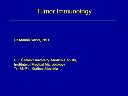 Tumor Immunology Dr.Marián Sabol, PhD. P.J. Šafárik University, Medical Faculty, Institute of Medical Microbiology Tr. SNP 1, Košice, Slovakia.