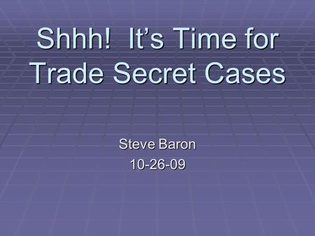 Shhh! It’s Time for Trade Secret Cases Steve Baron 10-26-09.