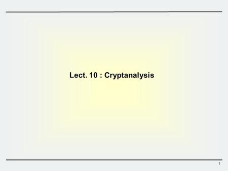 1 Lect. 10 : Cryptanalysis. 2 Block Cipher – Attack Scenarios  Attacks on encryption schemes  Ciphertext only attack: only ciphertexts are given  Known.