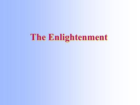 The Enlightenment. The Age of Reason 18th century intellectual movement based on reason caused by the scientific revolution Questioned the physical universe.