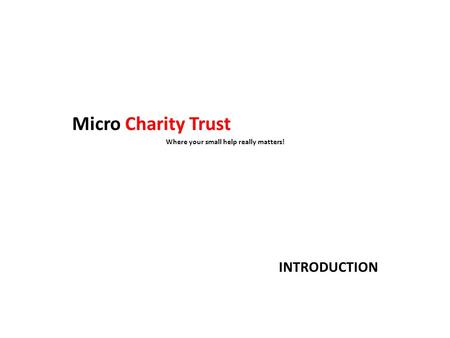 Micro Charity Trust Where your small help really matters! INTRODUCTION.