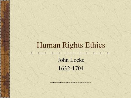 Human Rights Ethics John Locke 1632-1704. What does it mean to have rights? A. having an area of one’s life protected against outside interference even.