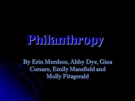 Philanthropy By Erin Mershon, Abby Dye, Gina Corsaro, Emily Mansfield and Molly Fitzgerald.