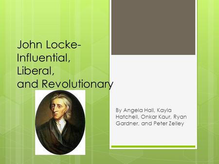 John Locke- Influential, Liberal, and Revolutionary By Angela Hall, Kayla Hatchell, Onkar Kaur, Ryan Gardner, and Peter Zelley.