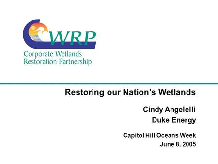 Restoring our Nation’s Wetlands Cindy Angelelli Duke Energy Capitol Hill Oceans Week June 8, 2005.