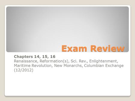 Exam Review Chapters 14, 15, 16 Renaissance, Reformation(s), Sci. Rev., Enlightenment, Maritime Revolution, New Monarchs, Columbian Exchange (12/2012)