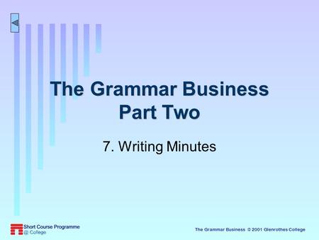 The Grammar Business © 2001 Glenrothes College The Grammar Business Part Two 7. Writing Minutes.