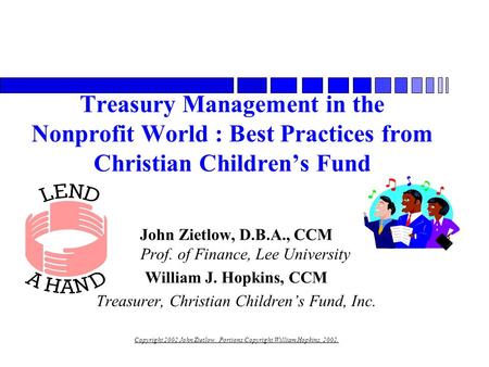 Treasury Management in the Nonprofit World : Best Practices from Christian Children’s Fund John Zietlow, D.B.A., CCM Prof. of Finance, Lee University William.