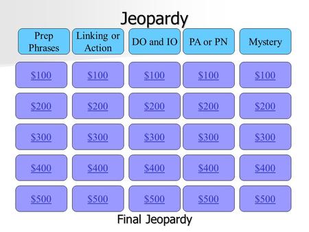 Jeopardy $100 Prep Phrases Linking or Action DO and IOPA or PNMystery $200 $300 $400 $500 $400 $300 $200 $100 $500 $400 $300 $200 $100 $500 $400 $300.