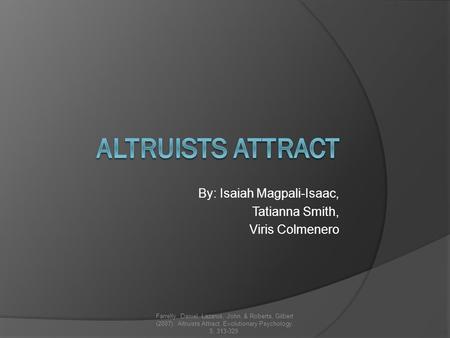 By: Isaiah Magpali-Isaac, Tatianna Smith, Viris Colmenero Farrelly, Daniel, Lazarus, John, & Roberts, Gilbert (2007). Altruists Attract. Evolutionary Psychology.