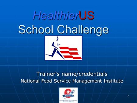 1 HealthierUS School Challenge Trainer’s name/credentials National Food Service Management Institute.