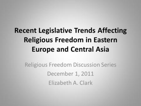 Recent Legislative Trends Affecting Religious Freedom in Eastern Europe and Central Asia Religious Freedom Discussion Series December 1, 2011 Elizabeth.