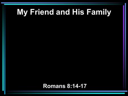 My Friend and His Family Romans 8:14-17. 14 For as many as are led by the Spirit of God, these are sons of God. 15 For you did not receive the spirit.