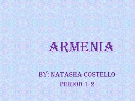 Armenia By: Natasha Costello Period 1-2. Arts and Literature The art is the unique form of art developed over 4500 yrs. The existing literature began.