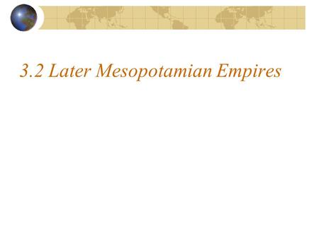 3.2 Later Mesopotamian Empires. 1. Sumer – 2400BC power declines - many different invaders 2.Akkad – emerges under the leadership of Sargon I - 2300BC.