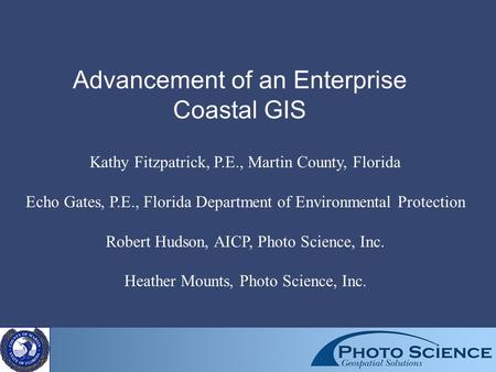 Advancement of an Enterprise Coastal GIS Kathy Fitzpatrick, P.E., Martin County, Florida Echo Gates, P.E., Florida Department of Environmental Protection.