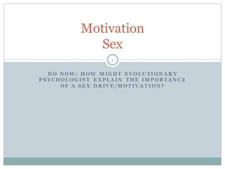 DO NOW: HOW MIGHT EVOLUTIONARY PSYCHOLOGIST EXPLAIN THE IMPORTANCE OF A SEX DRIVE/MOTIVATION? Motivation Sex 1.