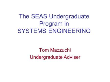 The SEAS Undergraduate Program in SYSTEMS ENGINEERING Tom Mazzuchi Undergraduate Adviser.