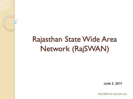 RajCOMP Info Services Ltd. Rajasthan State Wide Area Network (RajSWAN) June 2, 2011.