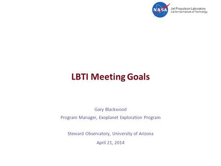 Jet Propulsion Laboratory California Institute of Technology LBTI Meeting Goals Gary Blackwood Program Manager, Exoplanet Exploration Program Steward Observatory,