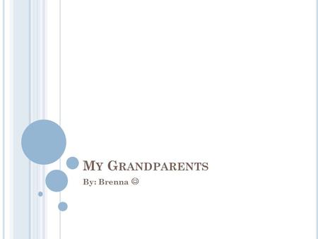 M Y G RANDPARENTS By: Brenna. G RANDMA M EMORIES My grandma is the best. She was the one to teach me how to knit, crochet, and how to paint some. She.