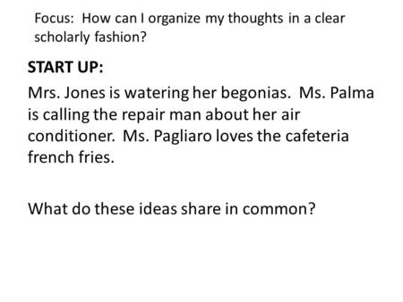 Focus: How can I organize my thoughts in a clear scholarly fashion? START UP: Mrs. Jones is watering her begonias. Ms. Palma is calling the repair man.