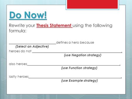 Do Now! Rewrite your Thesis Statement using the following formula: ____________________________ defines a hero because (Select an Adjective) heroes do.