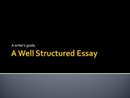 A writer’s guide..  To really be successful at writing essays it is important to have a solid structure.  This enables you to do two things well 1.