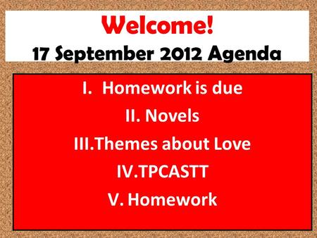 Welcome! 17 September 2012 Agenda I.Homework is due II.Novels III.Themes about Love IV.TPCASTT V.Homework.