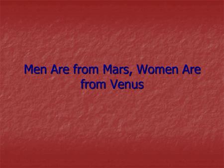 Men Are from Mars, Women Are from Venus. It is important to remember that men and women have reciprocally different natures It is important to remember.