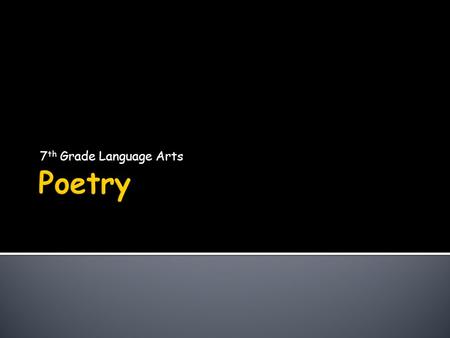 7 th Grade Language Arts.  Why does poetry exist?  To entertain  To Educate  To Emit Emotion  Poetic Terms  Types of Poetry.