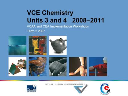 VCE Chemistry Units 3 and 4 2008–2011 VCAA and CEA Implementation Workshops Term 2 2007.