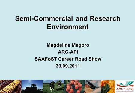 Semi-Commercial and Research Environment Magdeline Magoro ARC-API SAAFoST Career Road Show 30.09.2011.