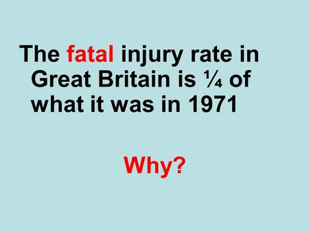 The fatal injury rate in Great Britain is ¼ of what it was in 1971 Why?