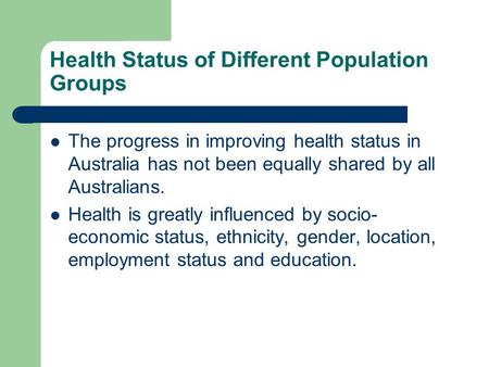 Health Status of Different Population Groups The progress in improving health status in Australia has not been equally shared by all Australians. Health.