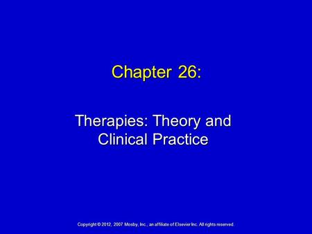 Chapter 26: Therapies: Theory and Clinical Practice Copyright © 2012, 2007 Mosby, Inc., an affiliate of Elsevier Inc. All rights reserved.