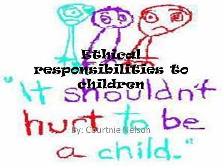 Ethical responsibilities to children By: Courtnie Nelson.