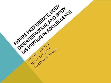 FIGURE PREFERENCE, BODY DISSATISFACTION, AND BODY DISTORTION IN ADOLESCENCE RACHEL LIBBEN MARY TASSONE ADRIENNE HUDAK.