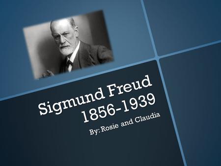 Sigmund Freud 1856-1939 By: Rosie and Claudia. SIGMUND FREUD  Born May 6,1856  Died: September 23, 1939  Education: University of Vienna (1881)  Parents: