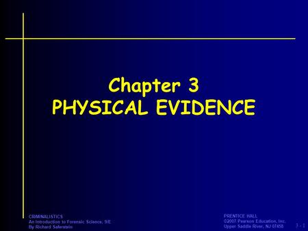 3 - PRENTICE HALL ©2007 Pearson Education, Inc. Upper Saddle River, NJ 07458 CRIMINALISTICS An Introduction to Forensic Science, 9/E By Richard Saferstein.