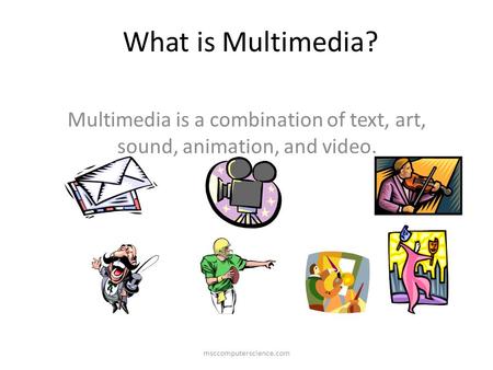 Multimedia is a combination of text, art, sound, animation, and video.