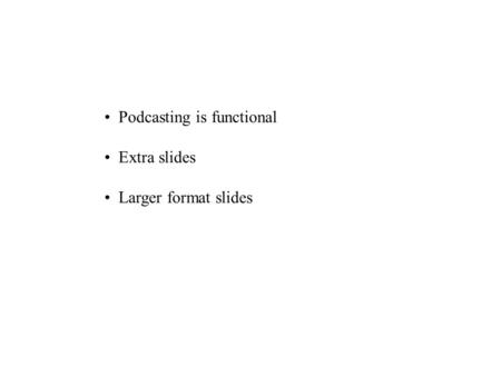 Podcasting is functional Extra slides Larger format slides.