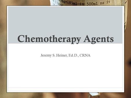 Chemotherapy Agents Jeremy S. Heiner, Ed.D., CRNA.