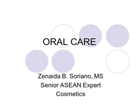 ORAL CARE Zenaida B. Soriano, MS Senior ASEAN Expert Cosmetics.