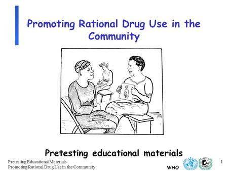 WHO 1 Pretesting Educational Materials Promoting Rational Drug Use in the Community Pretesting educational materials.