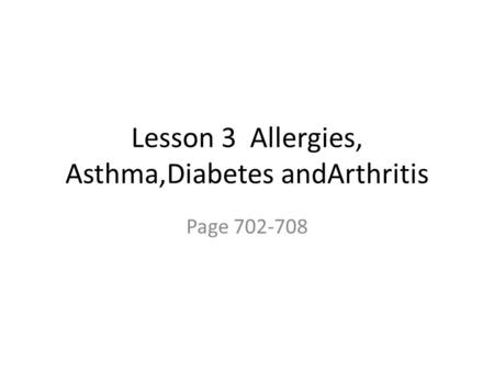 Lesson 3 Allergies, Asthma,Diabetes andArthritis Page 702-708.