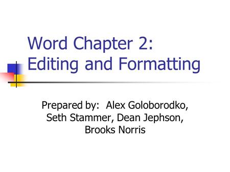 Word Chapter 2: Editing and Formatting Prepared by: Alex Goloborodko, Seth Stammer, Dean Jephson, Brooks Norris.